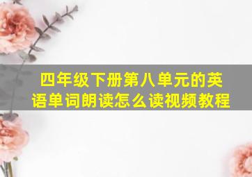 四年级下册第八单元的英语单词朗读怎么读视频教程