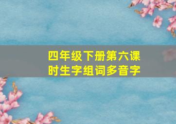 四年级下册第六课时生字组词多音字