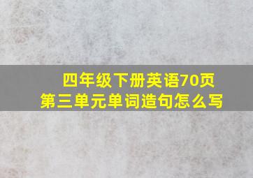 四年级下册英语70页第三单元单词造句怎么写