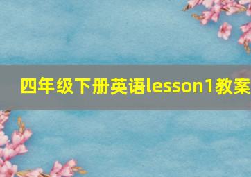 四年级下册英语lesson1教案