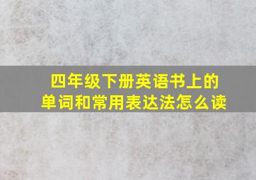 四年级下册英语书上的单词和常用表达法怎么读