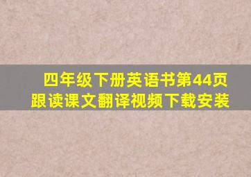 四年级下册英语书第44页跟读课文翻译视频下载安装