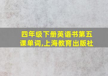 四年级下册英语书第五课单词,上海教育出版社