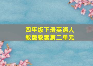 四年级下册英语人教版教案第二单元