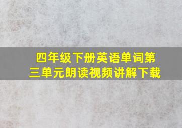 四年级下册英语单词第三单元朗读视频讲解下载