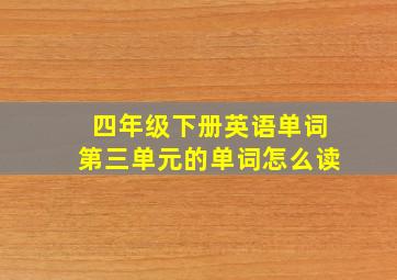 四年级下册英语单词第三单元的单词怎么读