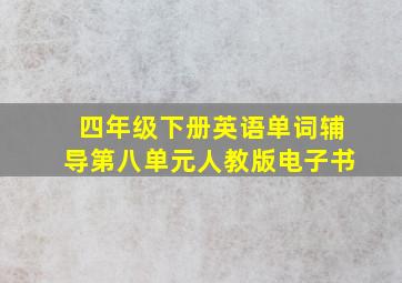 四年级下册英语单词辅导第八单元人教版电子书