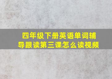 四年级下册英语单词辅导跟读第三课怎么读视频