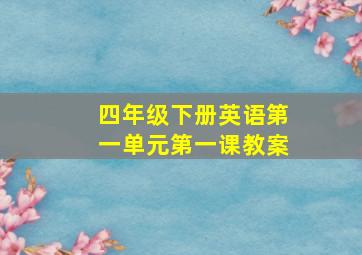 四年级下册英语第一单元第一课教案