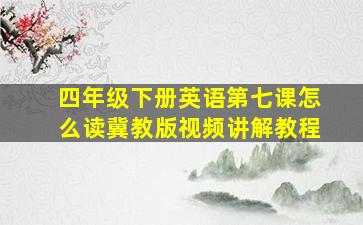 四年级下册英语第七课怎么读冀教版视频讲解教程