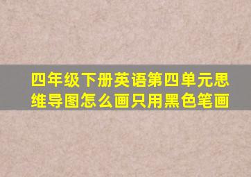 四年级下册英语第四单元思维导图怎么画只用黑色笔画