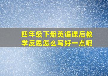 四年级下册英语课后教学反思怎么写好一点呢