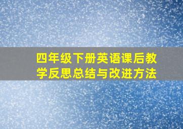 四年级下册英语课后教学反思总结与改进方法