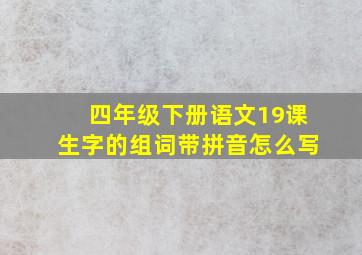 四年级下册语文19课生字的组词带拼音怎么写