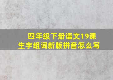 四年级下册语文19课生字组词新版拼音怎么写