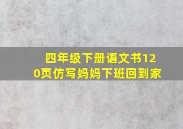 四年级下册语文书120页仿写妈妈下班回到家