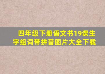 四年级下册语文书19课生字组词带拼音图片大全下载