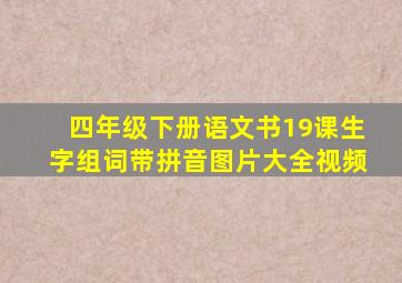 四年级下册语文书19课生字组词带拼音图片大全视频