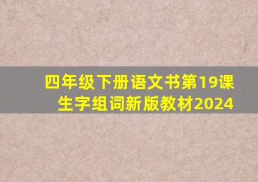 四年级下册语文书第19课生字组词新版教材2024