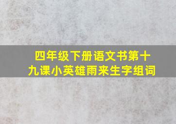 四年级下册语文书第十九课小英雄雨来生字组词