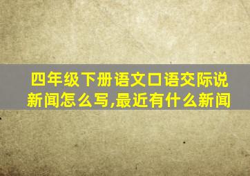 四年级下册语文口语交际说新闻怎么写,最近有什么新闻