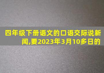 四年级下册语文的口语交际说新闻,要2023年3月10多日的