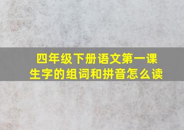 四年级下册语文第一课生字的组词和拼音怎么读