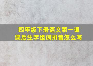 四年级下册语文第一课课后生字组词拼音怎么写