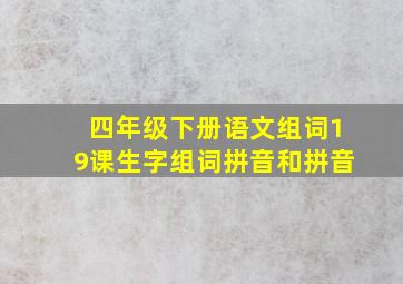 四年级下册语文组词19课生字组词拼音和拼音