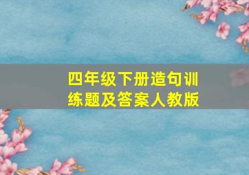 四年级下册造句训练题及答案人教版