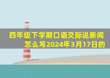 四年级下学期口语交际说新闻怎么写2024年3月17日的