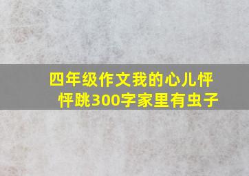 四年级作文我的心儿怦怦跳300字家里有虫子