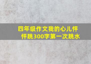 四年级作文我的心儿怦怦跳300字第一次跳水