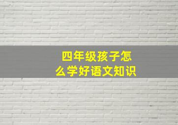 四年级孩子怎么学好语文知识