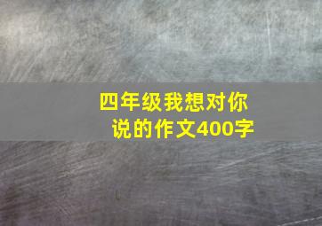 四年级我想对你说的作文400字