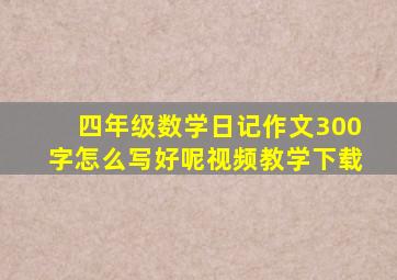 四年级数学日记作文300字怎么写好呢视频教学下载