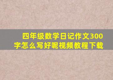 四年级数学日记作文300字怎么写好呢视频教程下载