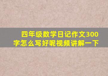 四年级数学日记作文300字怎么写好呢视频讲解一下