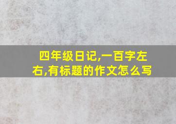 四年级日记,一百字左右,有标题的作文怎么写