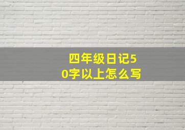 四年级日记50字以上怎么写