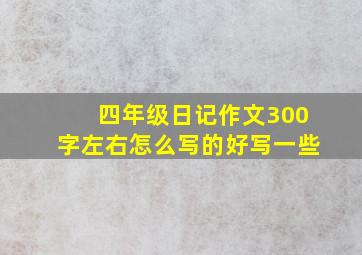 四年级日记作文300字左右怎么写的好写一些