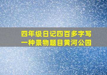 四年级日记四百多字写一种景物题目黄河公园