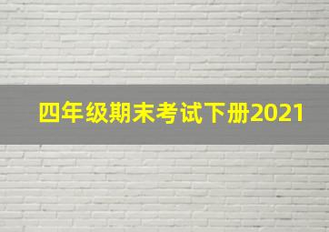 四年级期末考试下册2021