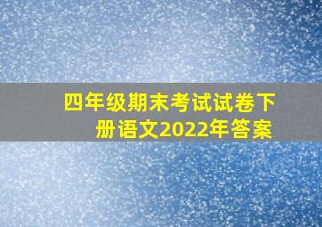 四年级期末考试试卷下册语文2022年答案