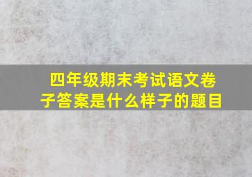 四年级期末考试语文卷子答案是什么样子的题目