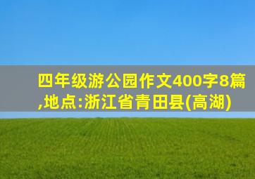 四年级游公园作文400字8篇,地点:浙江省青田县(高湖)