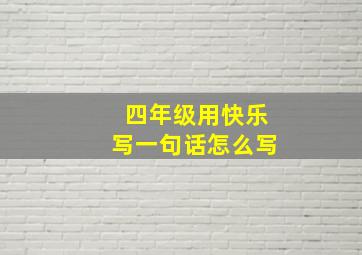 四年级用快乐写一句话怎么写