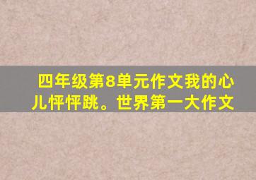 四年级第8单元作文我的心儿怦怦跳。世界第一大作文