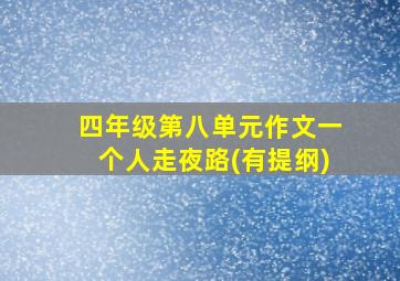 四年级第八单元作文一个人走夜路(有提纲)