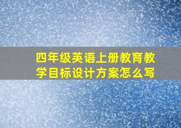 四年级英语上册教育教学目标设计方案怎么写